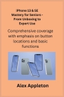 iPhone 13 & SE Mastery for Seniors - From Unboxing to Expert Use: Comprehensive coverage with emphasis on button locations and basic functions. Cover Image