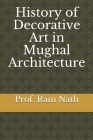 History of Decorative Art in Mughal Architecture By Ajay Nath, Prof Ram Nath Cover Image