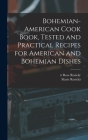 Bohemian-American Cook Book, Tested and Practical Recipes for American and Bohemian Dishes By Rosická Marie 1854-1912, Rosický Rose Tr Cover Image