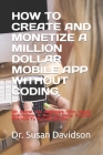 How to Create and Monetize a Million Dollar Mobile App Without Coding: 101 Secret For Beginners With Simple Illustrations. A Book On Being Creative An By Susan Davidson Cover Image