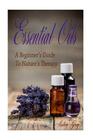 Essential Oils: A Beginners Guide to Nature's Therapy By Andrea Gray Cover Image