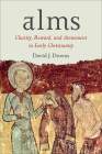 Alms: Charity, Reward, and Atonement in Early Christianity By David J. Downs Cover Image