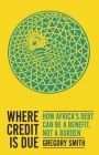 Where Credit Is Due: How Africa's Debt Can Be a Benefit, Not a Burden By Gregory Smith Cover Image