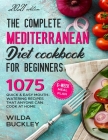 The Complete Mediterranean Diet Cookbook for Beginners: 1075 Quick & Easy Mouth-watering Recipes That Anyone Can Cook at Home 6-Week Meal Plan By Wilda Buckley Cover Image