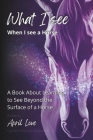 What I See When I See a Horse: Learning to See Beyond the Surface of a Horse By April Love Cover Image