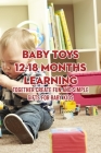 Baby Toys 12-18 Months Learning: Together Create Fun And Simple Gifts for Baby Kids By McWilliams Iishia Cover Image