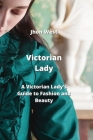 Victorian Lady: A Victorian Lady's Guide to Fashion and Beauty By Jhon West Cover Image