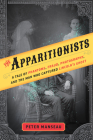 The Apparitionists: A Tale of Phantoms, Fraud, Photography, and the Man Who Captured Lincoln's Ghost By Peter Manseau Cover Image