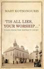 Tis All Lies, Your Worship: Tales from the District Court By Mary Kotsonouris Cover Image