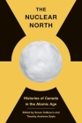 The Nuclear North: Histories of Canada in the Atomic Age (The C.D. Howe Series in Canadian Political History) By Susan Colbourn (Editor), Timothy Andrews Sayle (Editor) Cover Image