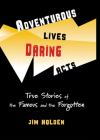 Adventurous Lives, Daring Acts: True Stories of the Famous and the Forgotten By Jim Holden Cover Image