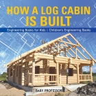 How a Log Cabin is Built - Engineering Books for Kids Children's Engineering Books By Baby Professor Cover Image