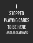 I Stopped Playing Cards To Be Here #NoCardsAtWork: 7.44 x 9.69 100 pages 50 sheets Composition Notebook College Ruled Book By Donna Miuccia Cover Image