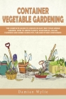 Container Vegetable Gardening: The Complete Guide to Create in Easy Way Your Urban Garden. How to Grow Plants, Vegetables, Salad, Flowers and Herbs U Cover Image