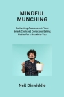 Mindful Munching: Cultivating Awareness in Your Snack Choices Conscious Eating Habits for a Healthier You By Neil Dinwiddie Cover Image