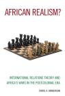 African Realism?: International Relations Theory and Africa's Wars in the Postcolonial Era By Errol A. Henderson Cover Image