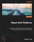 React Anti-Patterns: Build efficient and maintainable React applications with test-driven development and refactoring Cover Image