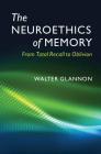 The Neuroethics of Memory: From Total Recall to Oblivion By Walter Glannon Cover Image