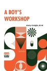 A Boy's Workshop: With Plans And Designs For In-Door And Out-Door Work By A Boy And His Friends With An Introduction By Henry Randall Wa By Harry Craigin, Et Al, Henry Randall Waite (Introduction by) Cover Image