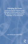 Changing the Game: Sustainable Market Transformation Strategies to Understand and Tackle the Big and Complex Sustainability Challenges of Cover Image