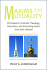 Maxims for Mutuality: Principles for Catholic Theology, Education, and Preaching about Jews and Judaism By Philip A. Cunningham Cover Image