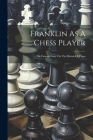 Franklin As A Chess Player: His Famous Essay On The Morals Of Chess By Anonymous Cover Image