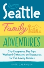 Seattle Family Adventures: City Escapades, Day Trips, Weekend Getaways, and Itineraries for Fun-Loving Families By Kate Calamusa Cover Image