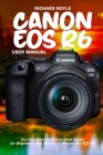 Canon EOS R6 User Manual: The Complete and Illustrated Guide for Beginners and Seniors to Master the EOS R6 Cover Image