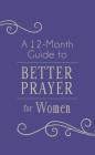 A 12-Month Guide to Better Prayer for Women By Compiled by Barbour Staff, Darlene Franklin Cover Image