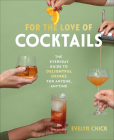 For the Love of Cocktails: The Everyday Guide to Delightful Drinks for Anyone, Anytime By Evelyn Chick Cover Image