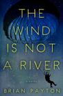 The Wind Is Not a River By Brian Payton Cover Image