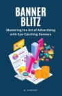 Banner Blitz: Mastering the Art of Advertising with Eye-Catching Banners By B. Vincent Cover Image