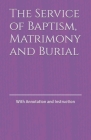 The Service of Baptism, Matrimony and Burial: With Annotation and Instruction By D. D. Bartholomew Cover Image