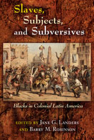 Slaves, Subjects, and Subversives: Blacks in Colonial Latin America Cover Image