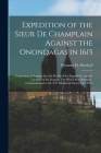 Expedition of the Sieur De Champlain Against the Onondagas in 1615 [microform]: Comprising an Inquiry Into the Route of the Expedition, and the Locati By Orsamus H. (Orsamus Holmes) Marshall (Created by) Cover Image