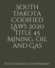 South Dakota Codified Laws 2020 Title 45 Mining, Oil and Gas By Jason Lee (Editor), South Dakota Government Cover Image