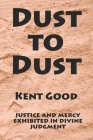 Dust To Dust: justice and mercy exhibited in divine judgment By Kent Carlton Good Cover Image