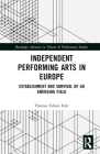 Independent Performing Arts in Europe: Establishment and Survival of an Emerging Field (Routledge Advances in Theatre & Performance Studies) By Thomas Fabian Eder Cover Image
