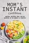 Mom's Instant Cookbook: Instant Recipes that Can Be Whipped Up in Under 15 Minutes By Thomas Kelly Cover Image