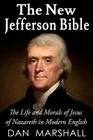 The New Jefferson Bible: The Life and Morals of Jesus of Nazareth in Modern English By Dan Marshall Cover Image