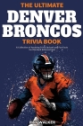 The Ultimate Denver Broncos Trivia Book: A Collection of Amazing Trivia Quizzes and Fun Facts for Die-Hard Broncos Fans! Cover Image