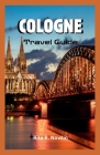 Cologne Travel Guide 2023: Explore, Enjoy, And Discover Top Attractions And Local Tips Cover Image
