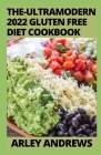 The-Ultramodern 2022 Gluten Free Diet Cookbook: 100 Essential Recipes to Go Gluten-Free By Arley Andrews Cover Image