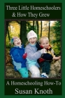 Three Little Homeschoolers & How They Grew: A Homeschooling How-To By Susan Knoth Cover Image