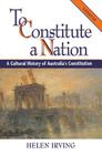 To Constitute a Nation: A Cultural History of Australia's Constitution (Studies in Australian History) By Helen Irving Cover Image