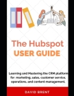 The Hubspot Business Guide: Learning and Mastering the CRM platform for Marketing, Automation, Sales, Customer Service, Operations and Content Man Cover Image