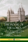 The House of the Lord: A Study of Holy Sanctuaries Ancient and Modern By James E. Talmage Cover Image