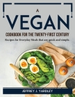 A Vegan Cookbook for the Twenty-First Century: Recipes for Everyday Meals that are quick and simple By Jeffrey J Yardley Cover Image