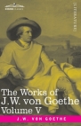 The Works of J.W. von Goethe, Vol. V (in 14 volumes): with His Life by George Henry Lewes: Truth and Fiction Relating to my Life Vol. II Cover Image