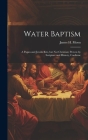 Water Baptism; a Pagan and Jewish Rite, but not Christian; Proven by Scripture and History, Confirme Cover Image